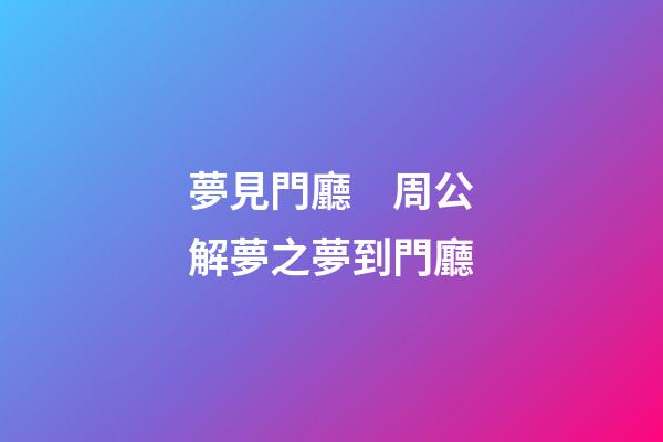 夢見門廳　周公解夢之夢到門廳